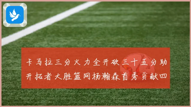 卡马拉三分火力全开砍三十五分助开拓者大胜篮网杨瀚森首秀贡献四赛场复盘