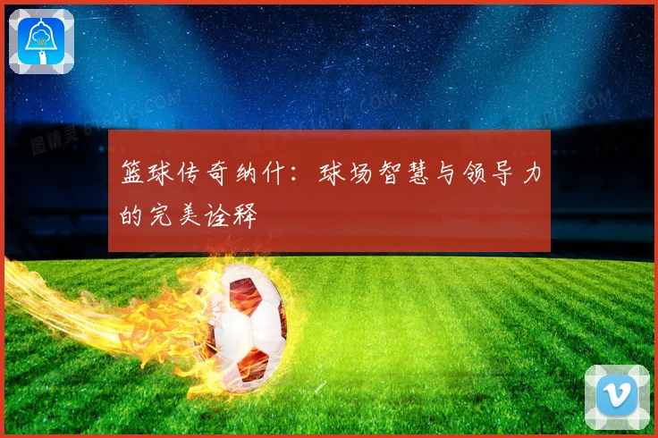 篮球传奇纳什:球场智慧与领导力的完美诠释