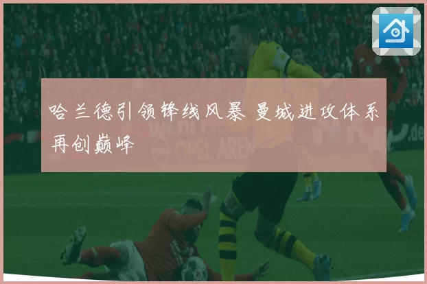 哈兰德引领锋线风暴 曼城进攻体系再创巅峰
