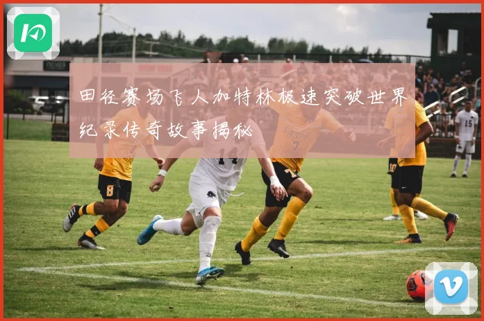 田径赛场飞人加特林极速突破世界纪录传奇故事揭秘