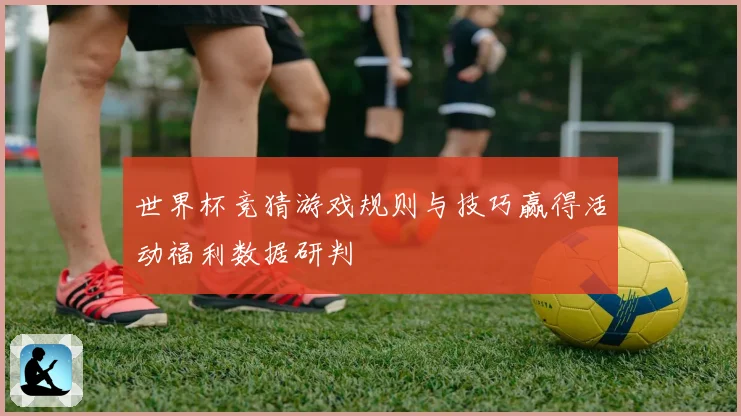 世界杯竞猜游戏规则与技巧赢得活动福利数据研判
