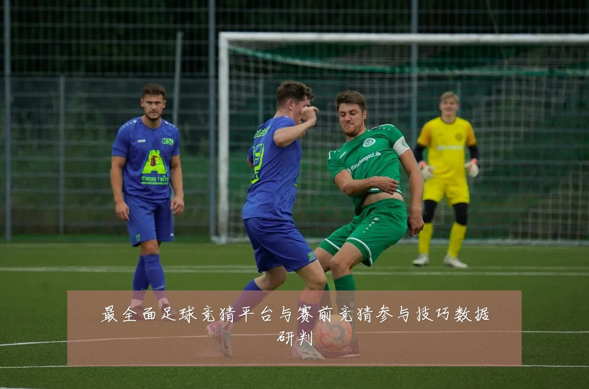 最全面足球竞猜平台与赛前竞猜参与技巧数据研判