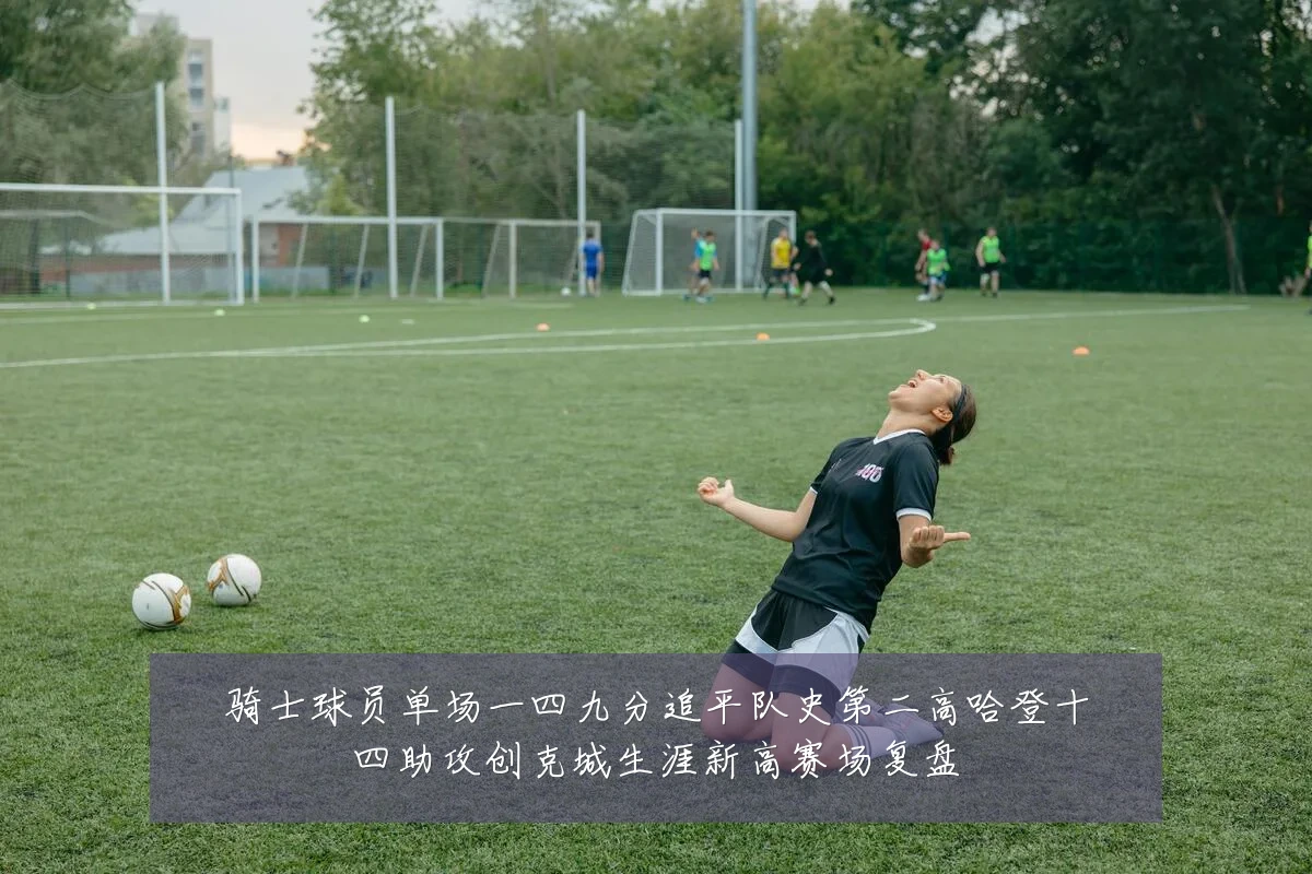 骑士球员单场一四九分追平队史第二高哈登十四助攻创克城生涯新高赛场复盘