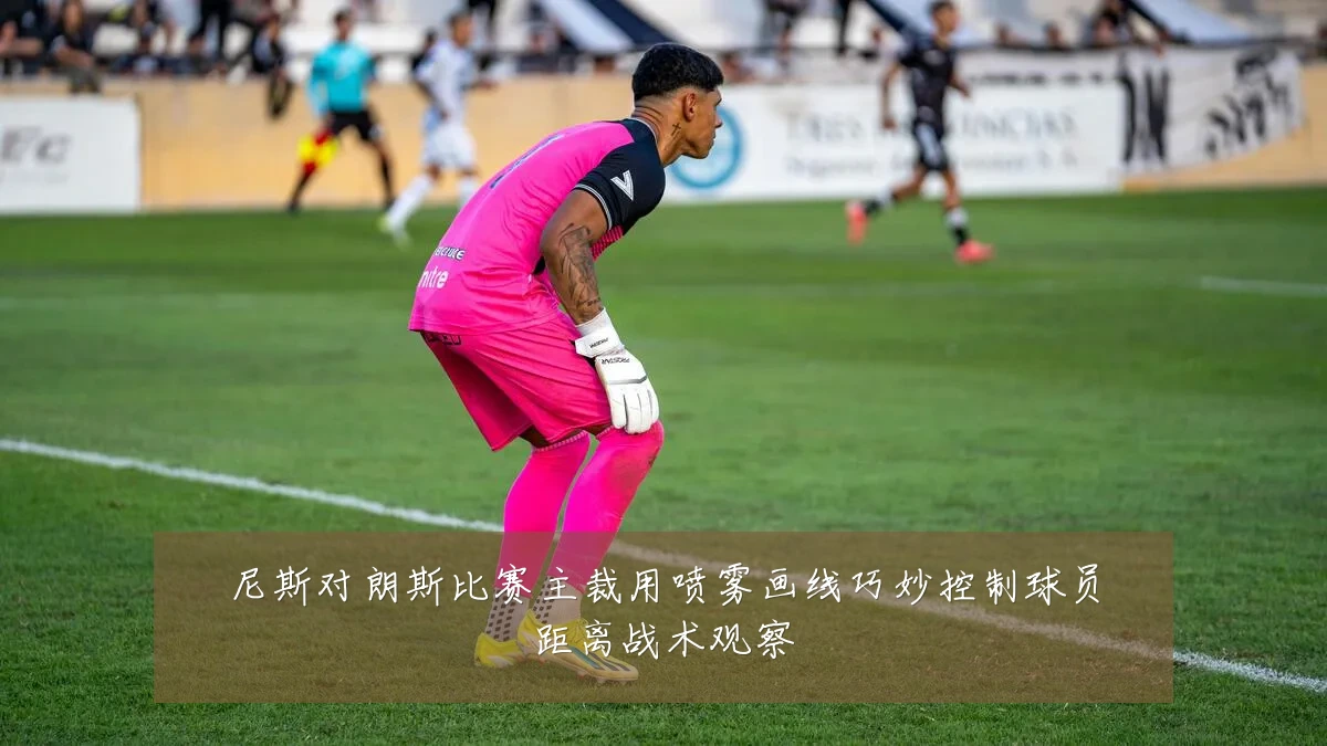 尼斯对朗斯比赛主裁用喷雾画线巧妙控制球员距离战术观察