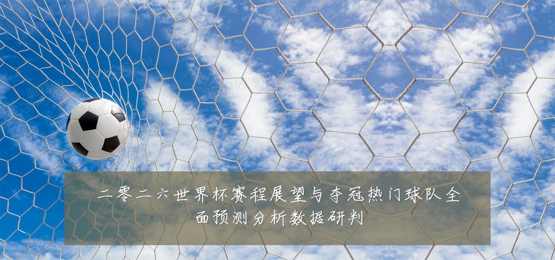 二零二六世界杯赛程展望与夺冠热门球队全面预测分析数据研判
