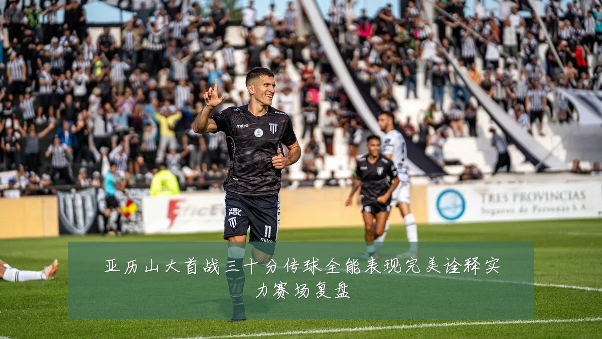 亚历山大首战三十分传球全能表现完美诠释实力赛场复盘